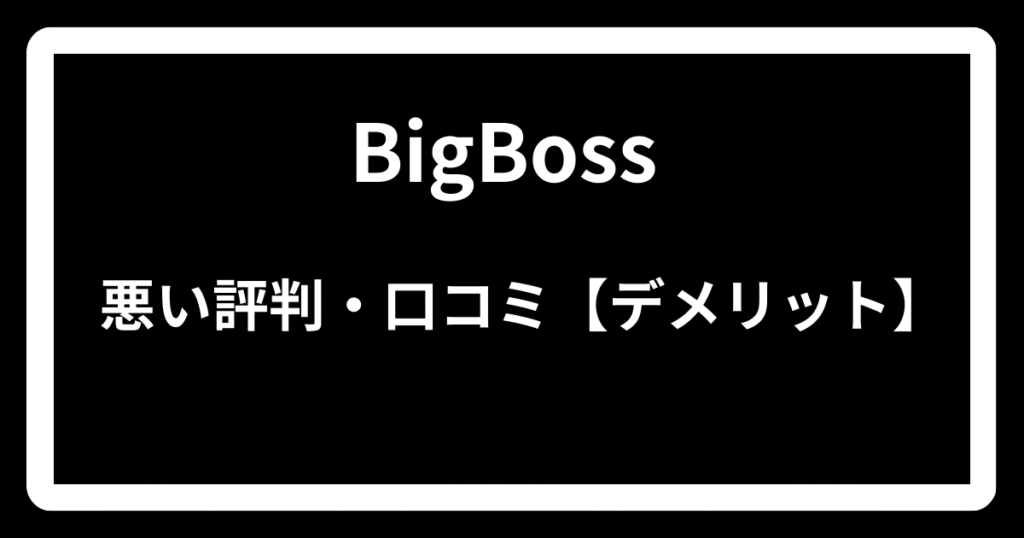 BigBossの悪い評判・口コミ【デメリット】