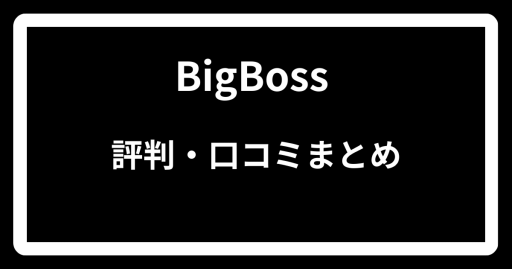BigBossの評判・口コミまとめ