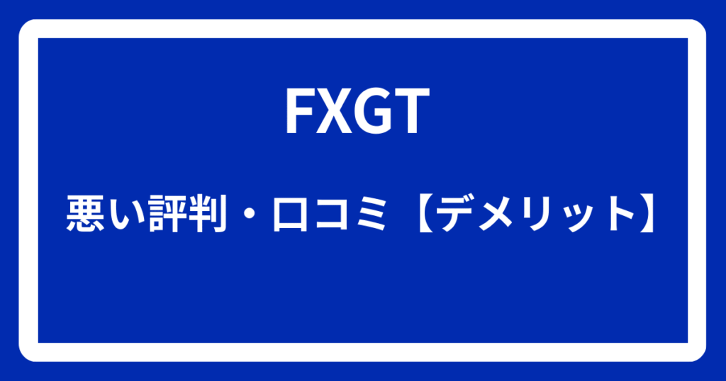 FXGTの悪い評判・口コミ【デメリット】
