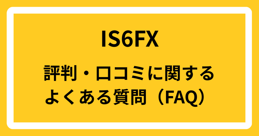 IS6FXの評判・口コミに関するよくある質問（FAQ）