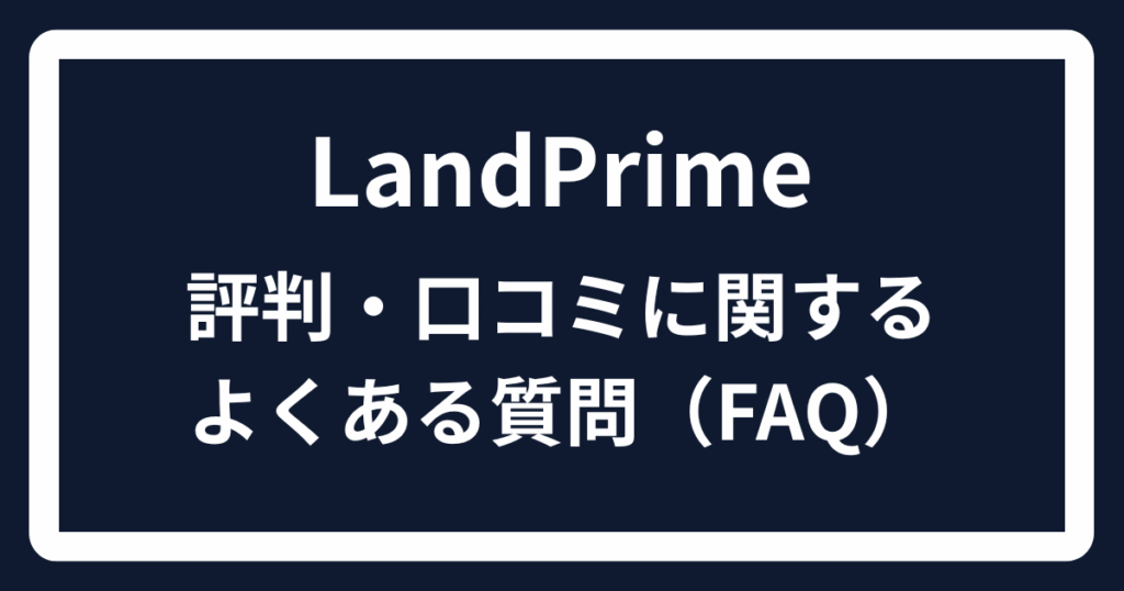 LandPrimeの評判・口コミに関するよくある質問（FAQ）

