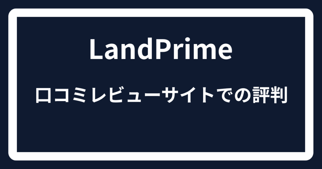 LandPrimeの口コミレビューサイトでの評判

