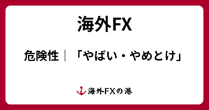 海外FXの危険性｜「やばい・やめとけ」と言われる理由10選と詐欺業者の特徴を解説