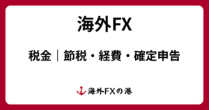 海外FXの税金ガイド｜節税・経費・確定申告のやり方をわかりやすく解説