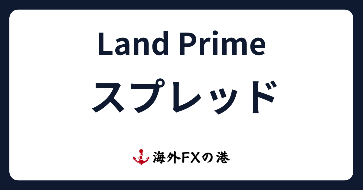 LandPrime（ランドプライム）のスプレッド一覧と他社比較！手数料も解説