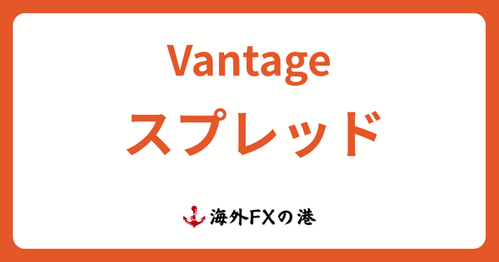 Vantage Tradingのスプレッド・手数料一覧と他社比較｜広いのか徹底検証