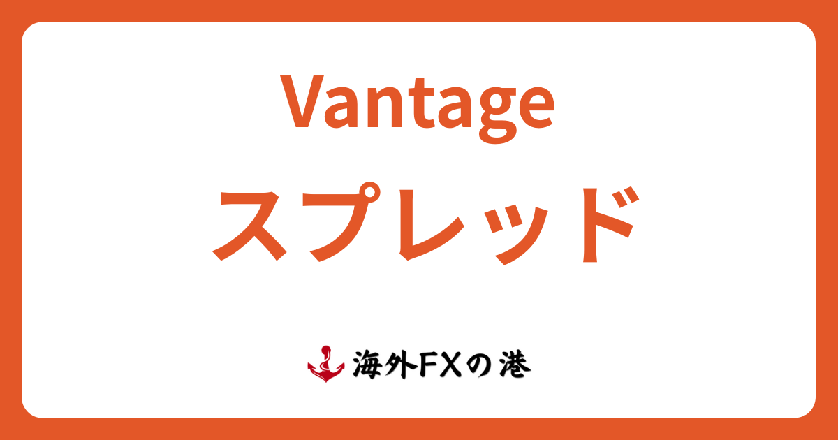 Vantage Tradingのスプレッド・手数料一覧と他社比較｜広いのか徹底検証